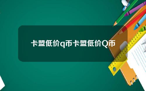 卡盟低价q币卡盟低价Q币