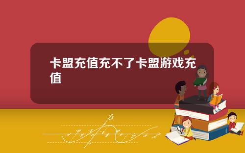 卡盟充值充不了卡盟游戏充值