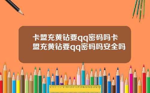 卡盟充黄钻要qq密码吗卡盟充黄钻要qq密码吗安全吗