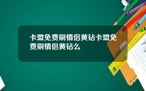 卡盟免费刷情侣黄钻卡盟免费刷情侣黄钻么