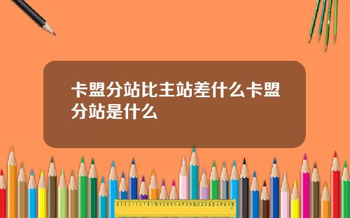 卡盟分站比主站差什么卡盟分站是什么