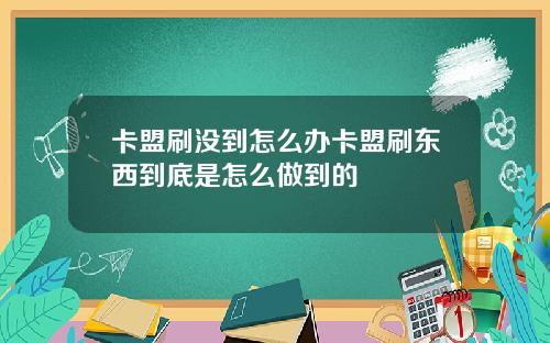 卡盟刷没到怎么办卡盟刷东西到底是怎么做到的