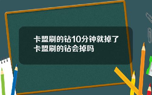 卡盟刷的钻10分钟就掉了卡盟刷的钻会掉吗