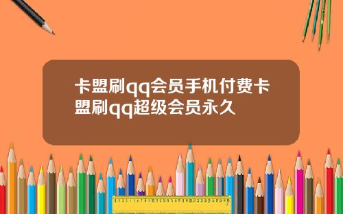 卡盟刷qq会员手机付费卡盟刷qq超级会员永久