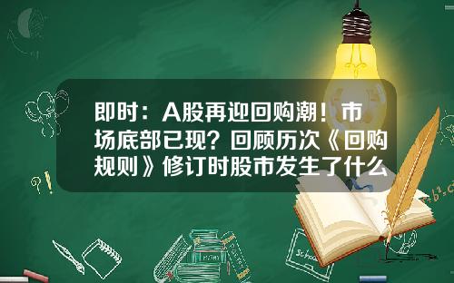 即时：A股再迎回购潮！市场底部已现？回顾历次《回购规则》修订时股市发生了什么_1