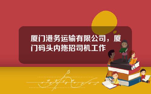 厦门港务运输有限公司，厦门码头内拖招司机工作