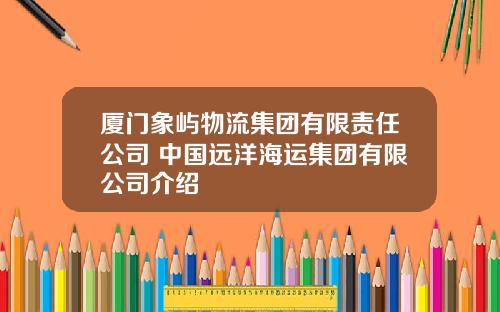 厦门象屿物流集团有限责任公司 中国远洋海运集团有限公司介绍