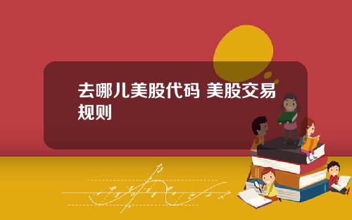 去哪儿美股代码 美股交易规则