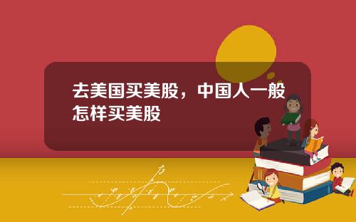 去美国买美股，中国人一般怎样买美股