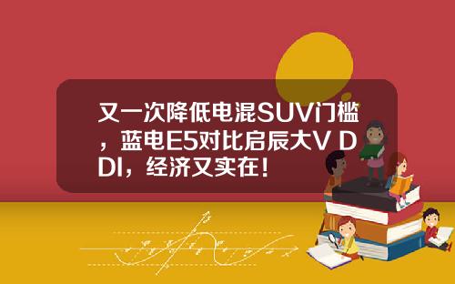 又一次降低电混SUV门槛，蓝电E5对比启辰大V DDI，经济又实在！