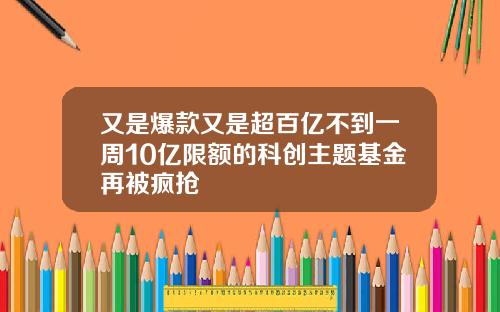 又是爆款又是超百亿不到一周10亿限额的科创主题基金再被疯抢