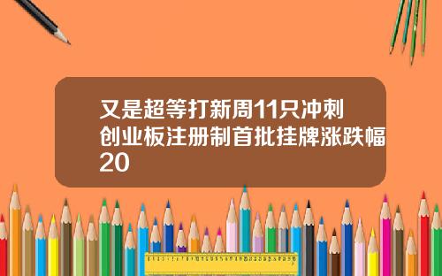 又是超等打新周11只冲刺创业板注册制首批挂牌涨跌幅20