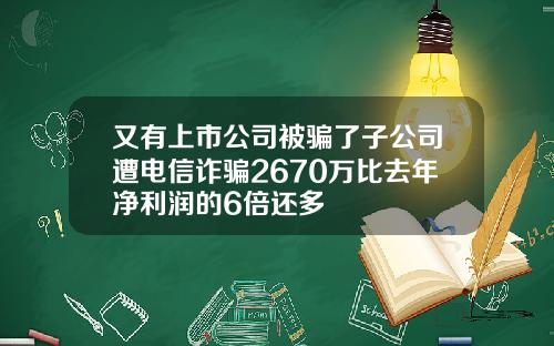 又有上市公司被骗了子公司遭电信诈骗2670万比去年净利润的6倍还多