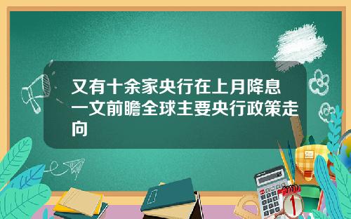 又有十余家央行在上月降息一文前瞻全球主要央行政策走向