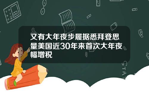 又有大年夜步履据悉拜登思量美国近30年来首次大年夜幅增税