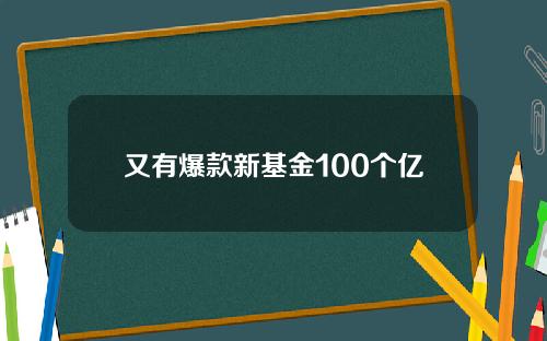 又有爆款新基金100个亿