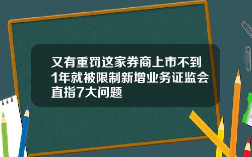 又有重罚这家券商上市不到1年就被限制新增业务证监会直指7大问题