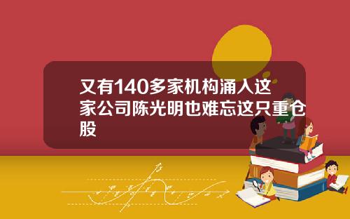又有140多家机构涌入这家公司陈光明也难忘这只重仓股