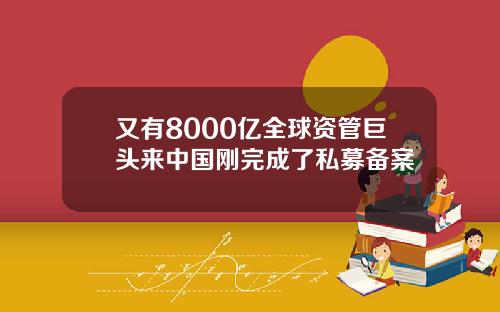 又有8000亿全球资管巨头来中国刚完成了私募备案