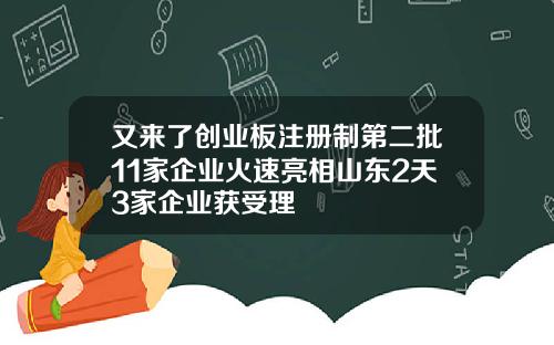 又来了创业板注册制第二批11家企业火速亮相山东2天3家企业获受理