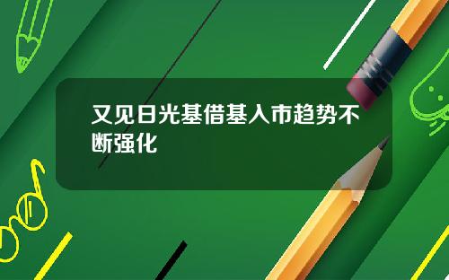 又见日光基借基入市趋势不断强化