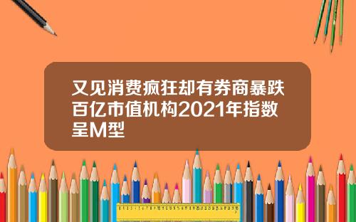 又见消费疯狂却有券商暴跌百亿市值机构2021年指数呈M型