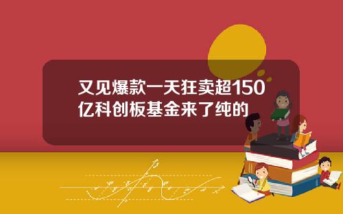 又见爆款一天狂卖超150亿科创板基金来了纯的