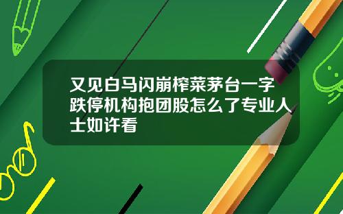 又见白马闪崩榨菜茅台一字跌停机构抱团股怎么了专业人士如许看