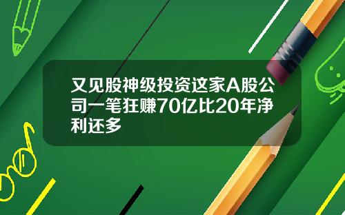 又见股神级投资这家A股公司一笔狂赚70亿比20年净利还多