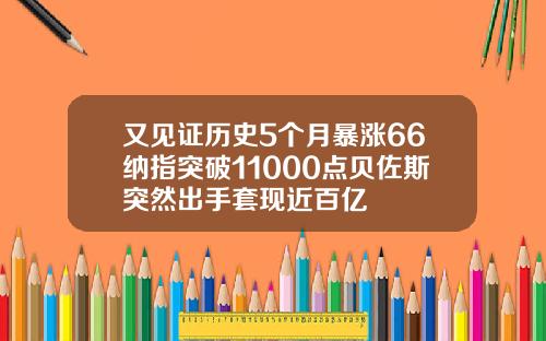 又见证历史5个月暴涨66纳指突破11000点贝佐斯突然出手套现近百亿