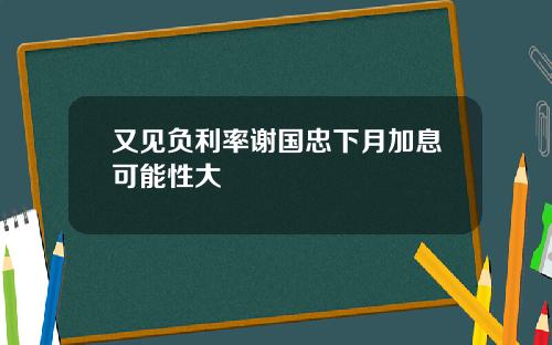 又见负利率谢国忠下月加息可能性大