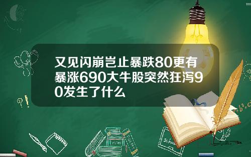 又见闪崩岂止暴跌80更有暴涨690大牛股突然狂泻90发生了什么
