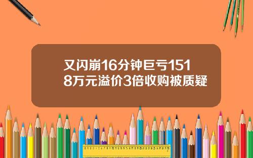 又闪崩16分钟巨亏1518万元溢价3倍收购被质疑