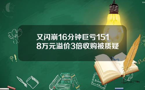 又闪崩16分钟巨亏1518万元溢价3倍收购被质疑