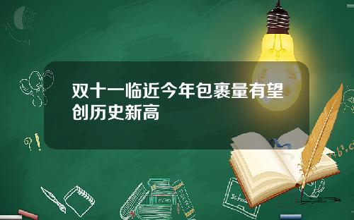 双十一临近今年包裹量有望创历史新高
