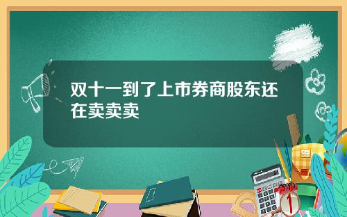 双十一到了上市券商股东还在卖卖卖