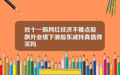 双十一前网红经济不雅点股飙升业绩下滑股东减持真值得买吗