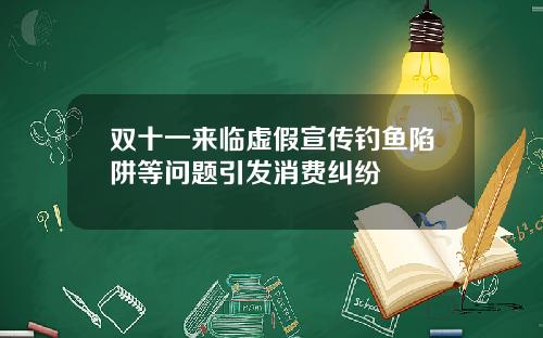 双十一来临虚假宣传钓鱼陷阱等问题引发消费纠纷