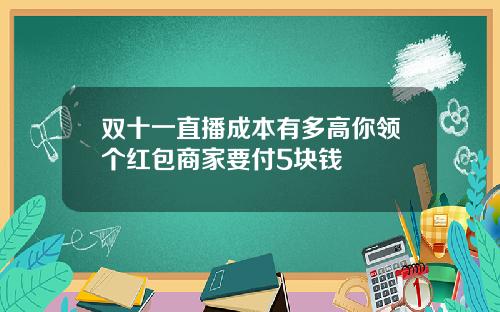 双十一直播成本有多高你领个红包商家要付5块钱