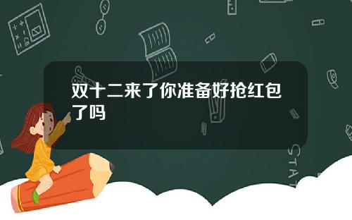 双十二来了你准备好抢红包了吗