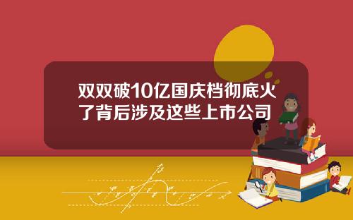 双双破10亿国庆档彻底火了背后涉及这些上市公司