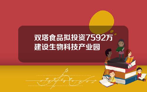 双塔食品拟投资7592万建设生物科技产业园