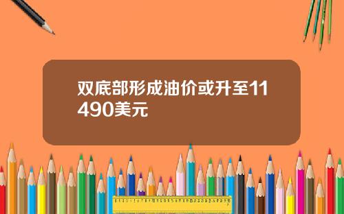 双底部形成油价或升至11490美元