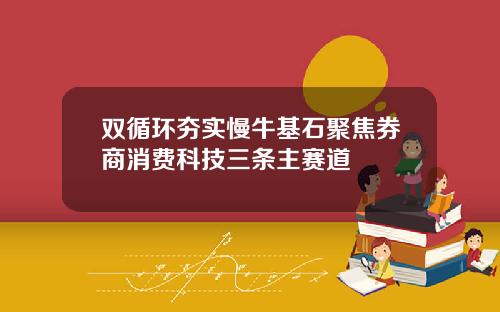 双循环夯实慢牛基石聚焦券商消费科技三条主赛道