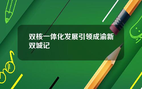 双核一体化发展引领成渝新双城记