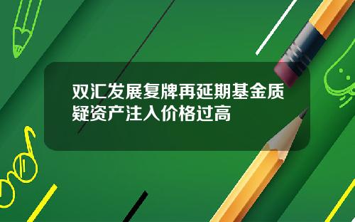 双汇发展复牌再延期基金质疑资产注入价格过高