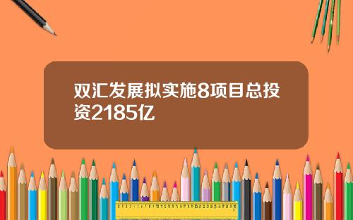 双汇发展拟实施8项目总投资2185亿