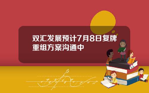 双汇发展预计7月8日复牌重组方案沟通中