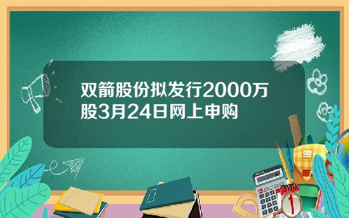 双箭股份拟发行2000万股3月24日网上申购