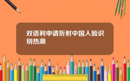 双语利申请折射中国人脸识别热潮